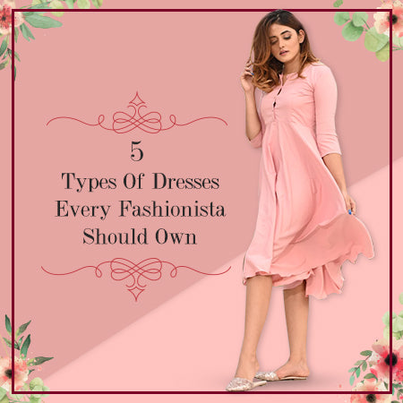 5 Types of Dresses Every Fashionista Should Own!