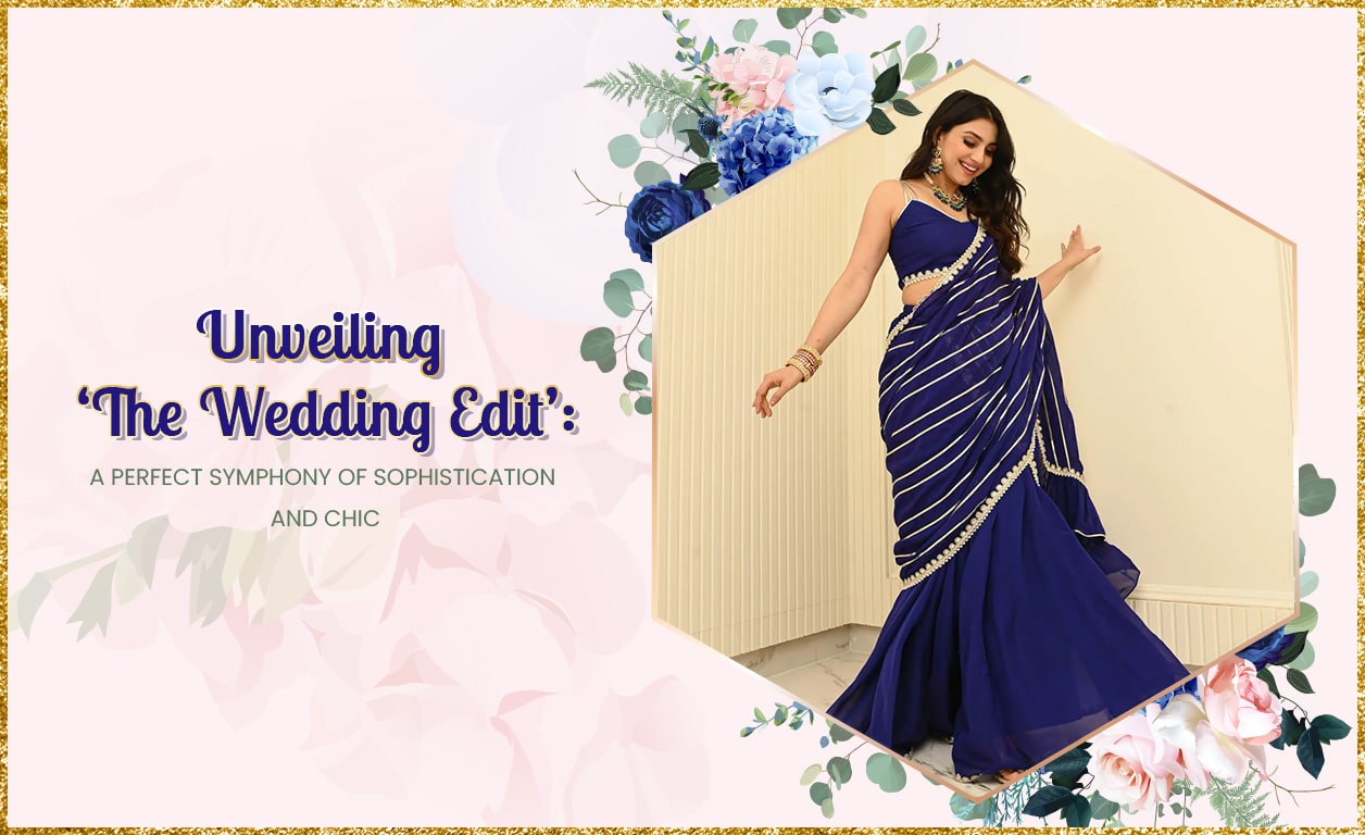 Unveiling ‘The Wedding Edit’: A Perfect Symphony Of Sophistication And Chic